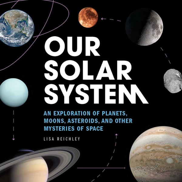 Our Solar System: An Exploration of Planets, Moons, Asteroids, and Oth